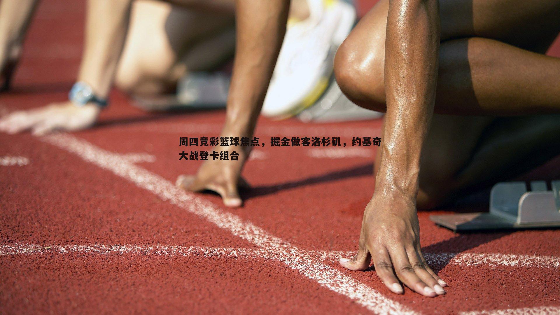 周四竞彩篮球焦点，掘金做客洛杉矶，约基奇大战登卡组合