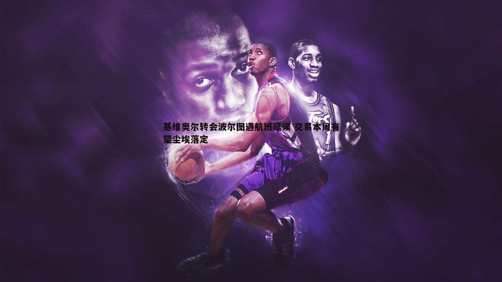 完美体育-基维奥尔转会波尔图遇航班延误 交易本周有望尘埃落定