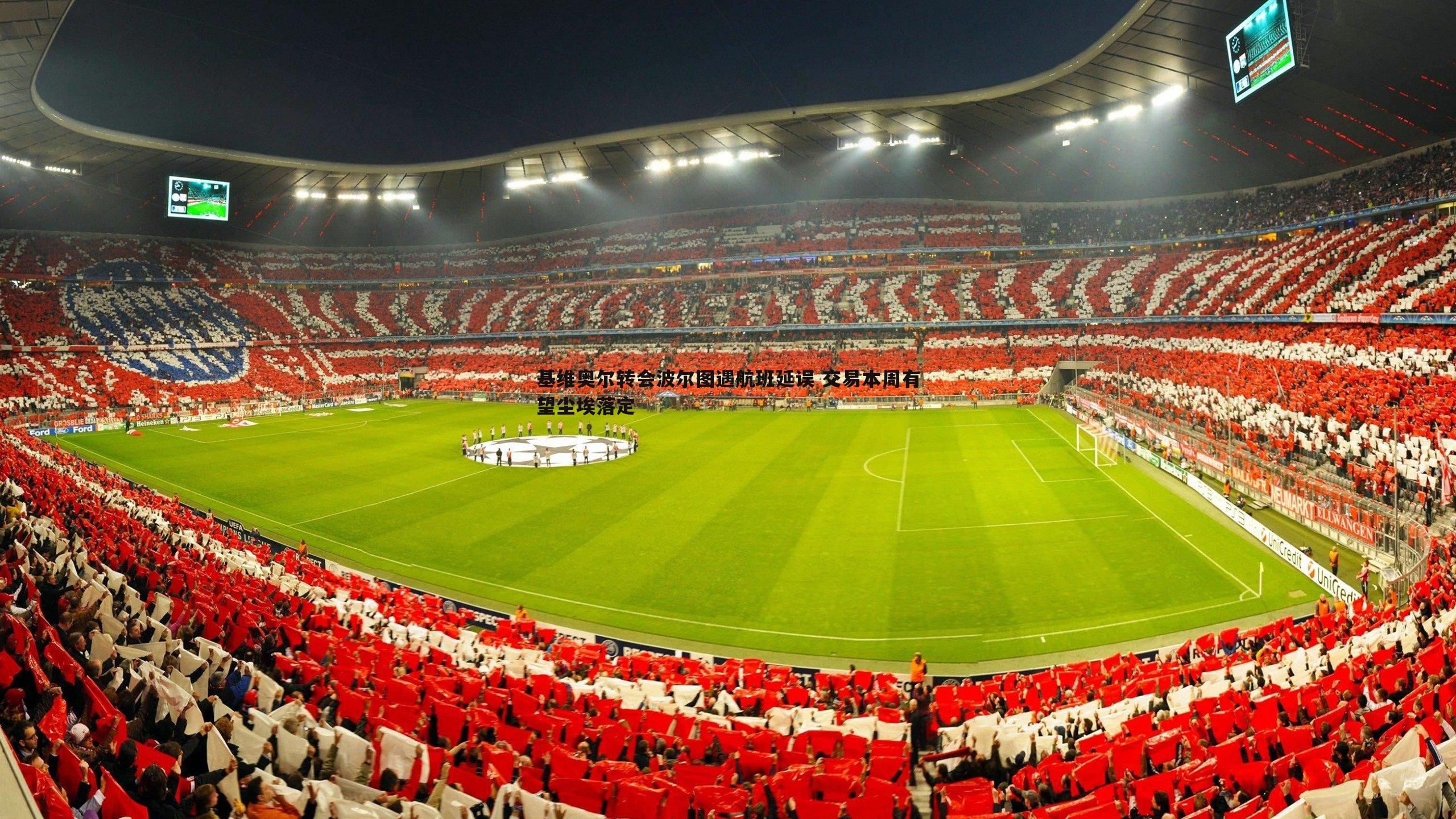 基维奥尔转会波尔图遇航班延误 交易本周有望尘埃落定