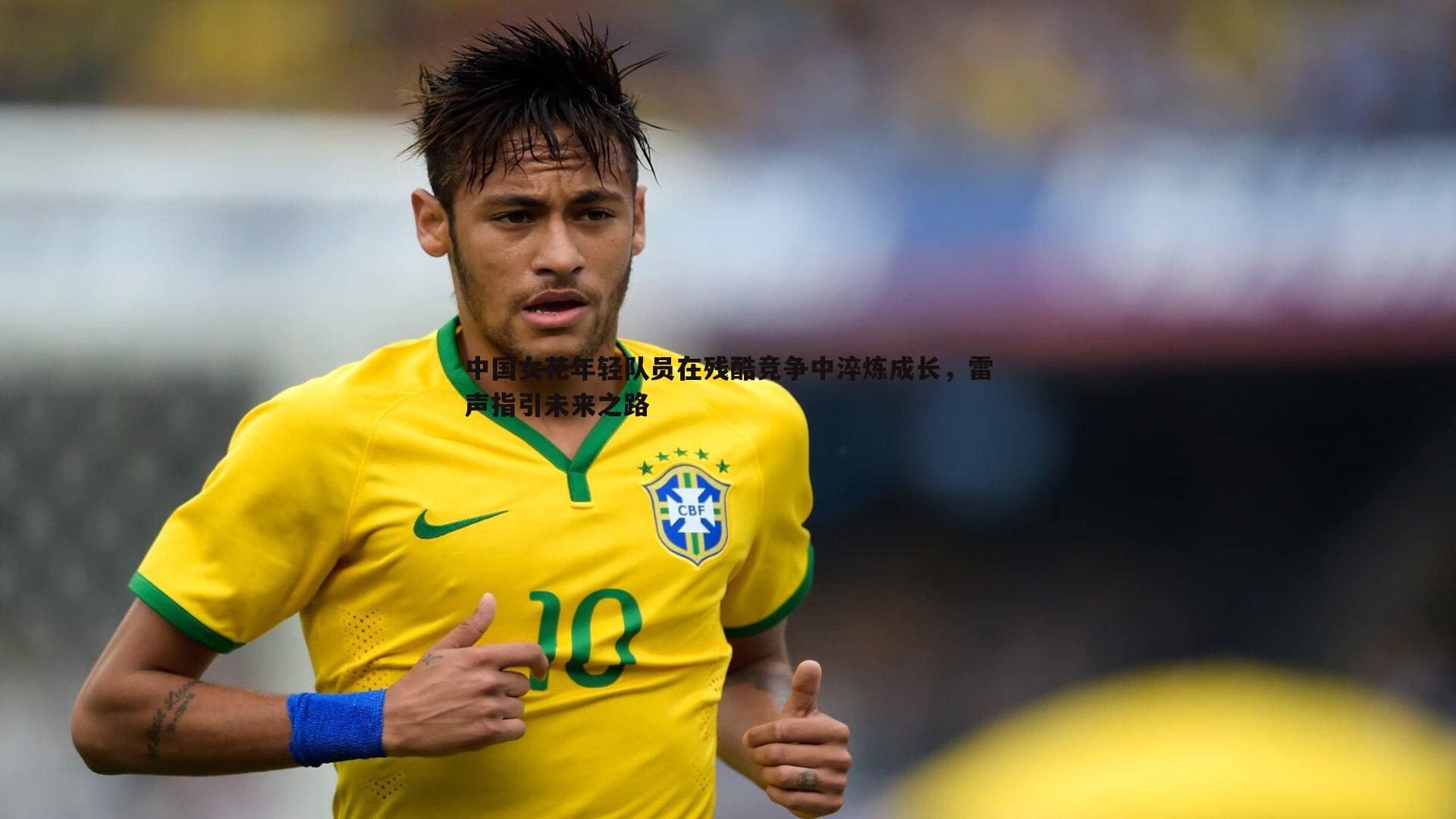 完美体育-中国女花年轻队员在残酷竞争中淬炼成长，雷声指引未来之路