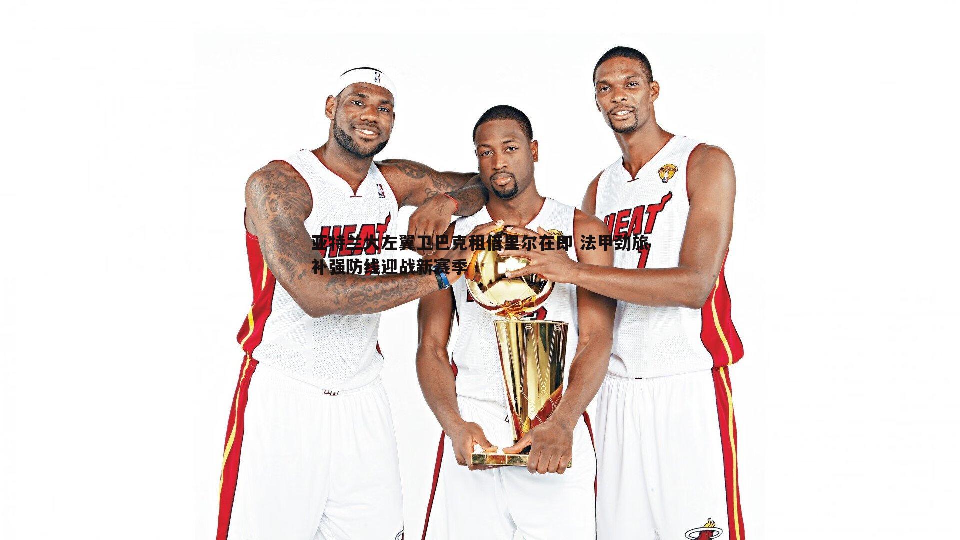 亚特兰大左翼卫巴克租借里尔在即 法甲劲旅补强防线迎战新赛季