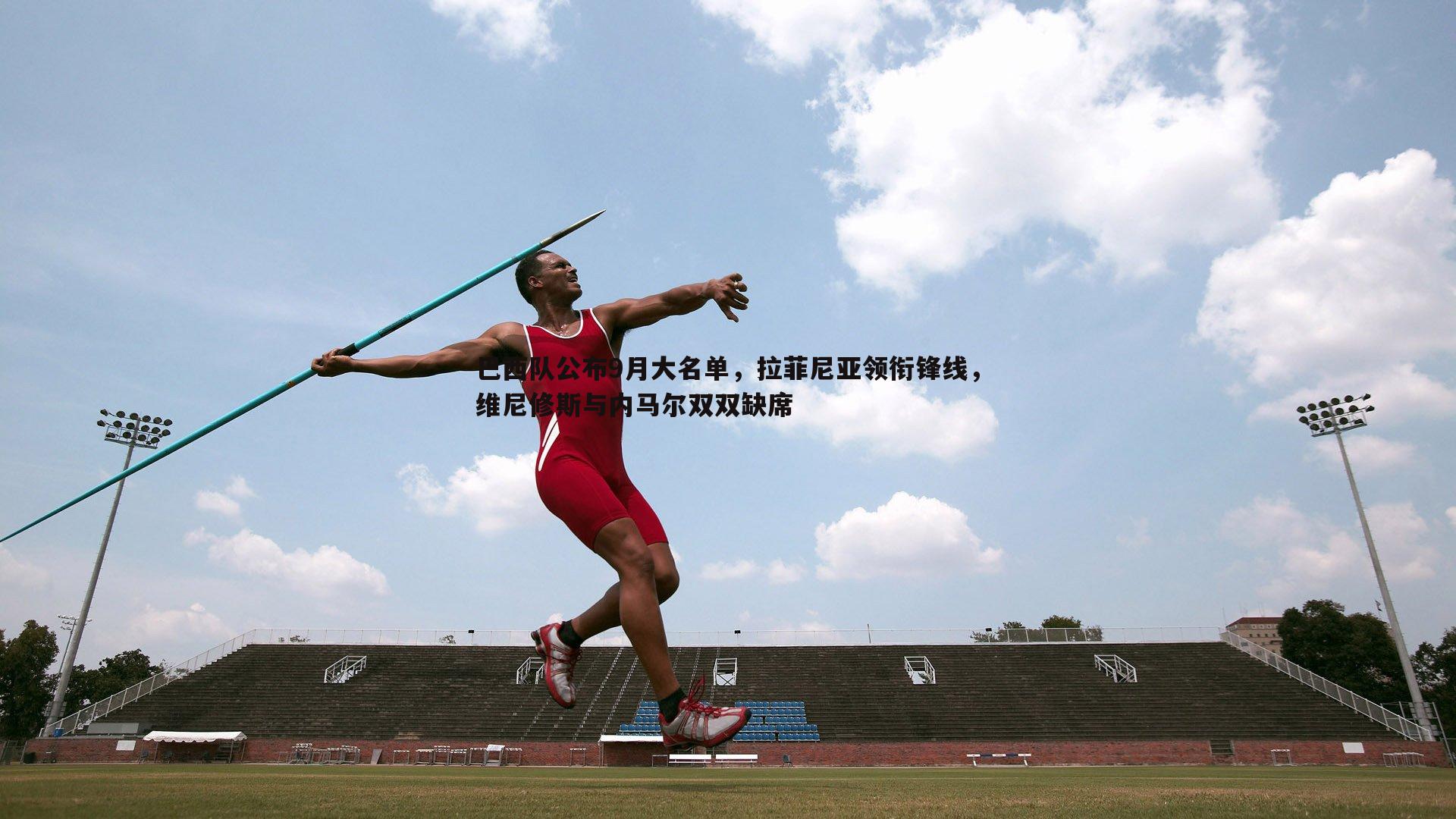 完美体育-巴西队公布9月大名单，拉菲尼亚领衔锋线，维尼修斯与内马尔双双缺席