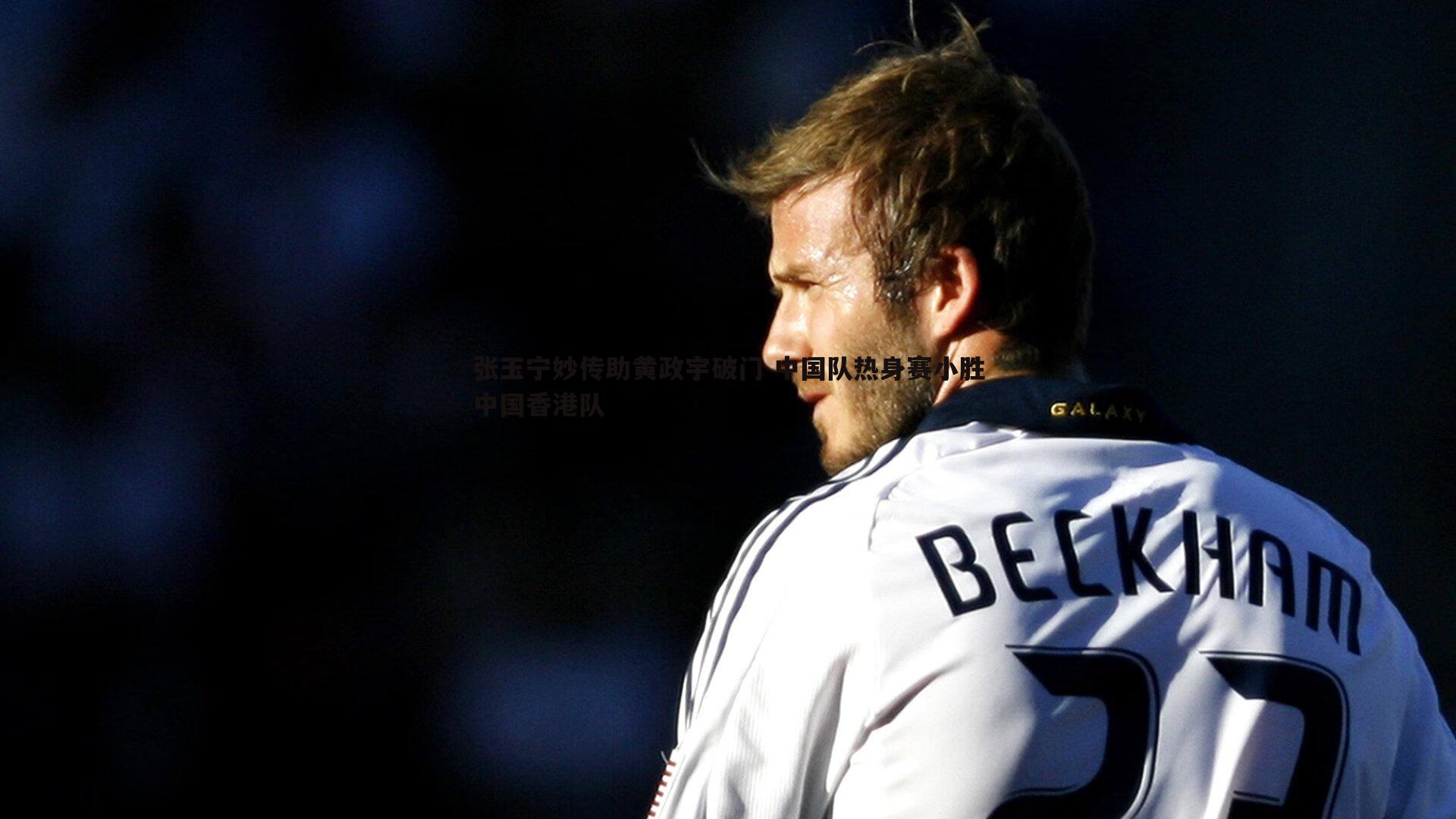 完美体育-张玉宁妙传助黄政宇破门 中国队热身赛小胜中国香港队