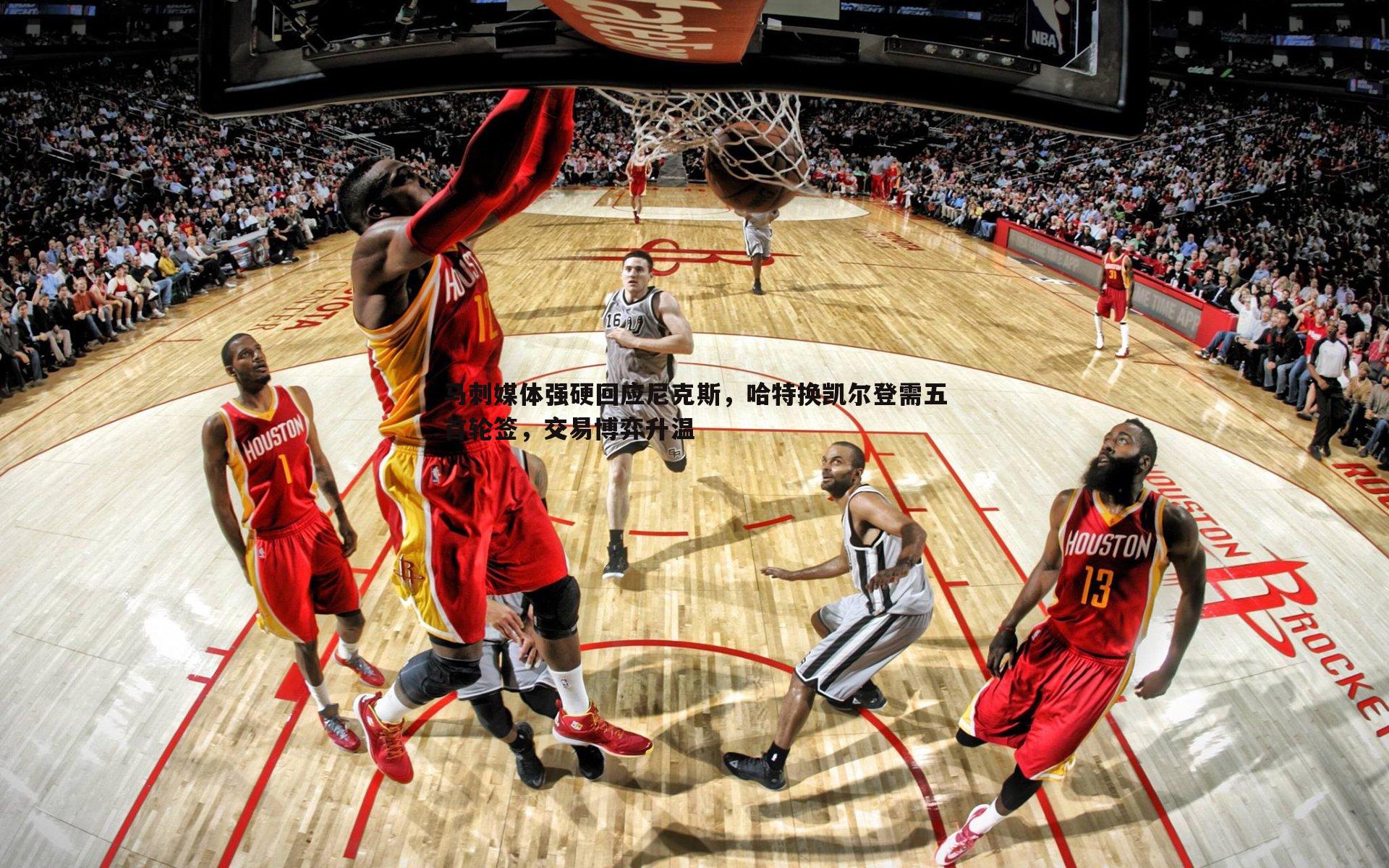 完美体育-马刺媒体强硬回应尼克斯，哈特换凯尔登需五首轮签，交易博弈升温