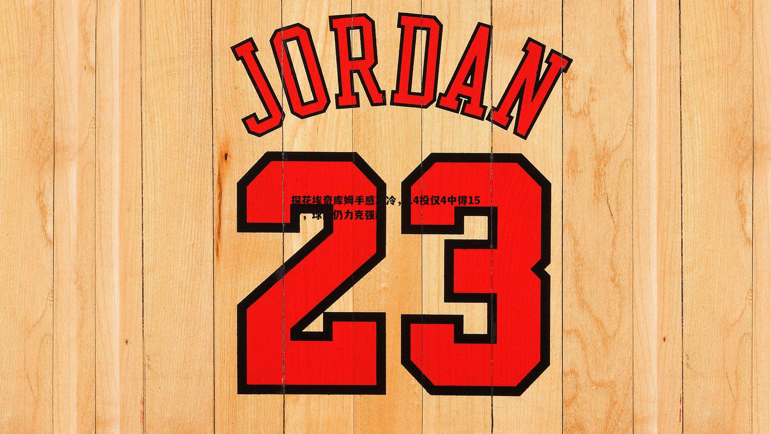 探花埃奇库姆手感冰冷,14投仅4中得15分,球队仍力克强敌