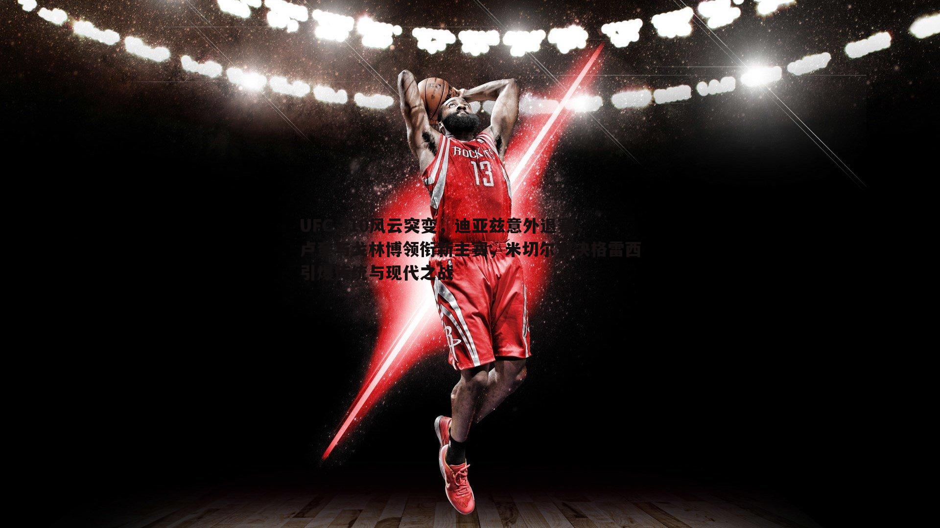 UFC 310风云突变，迪亚兹意外退赛，卢奎与戈林博领衔新主赛，米切尔对决格雷西引爆传统与现代之战